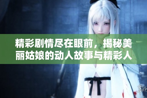 精彩剧情尽在眼前，揭秘美丽姑娘的动人故事与精彩人生