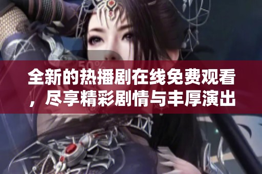 全新的热播剧在线免费观看，尽享精彩剧情与丰厚演出