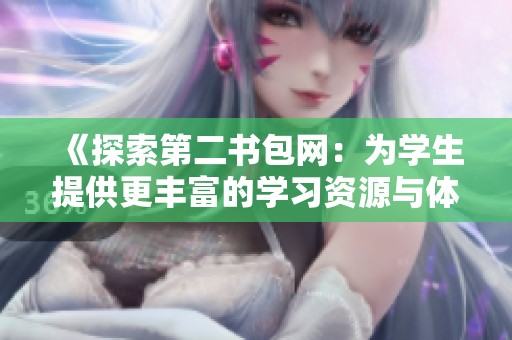 《探索第二书包网：为学生提供更丰富的学习资源与体验》