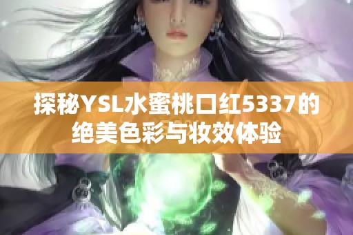 探秘YSL水蜜桃口红5337的绝美色彩与妆效体验