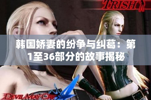 韩国娇妻的纷争与纠葛：第1至36部分的故事揭秘