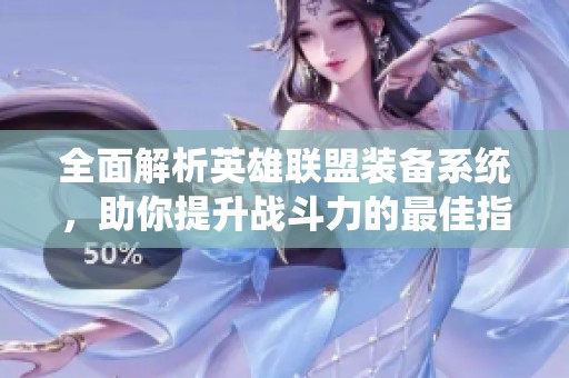 全面解析英雄联盟装备系统，助你提升战斗力的最佳指南