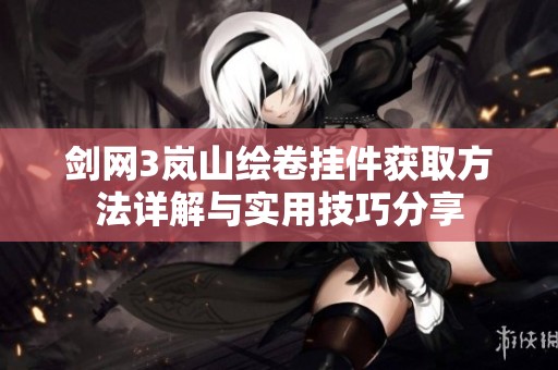 剑网3岚山绘卷挂件获取方法详解与实用技巧分享