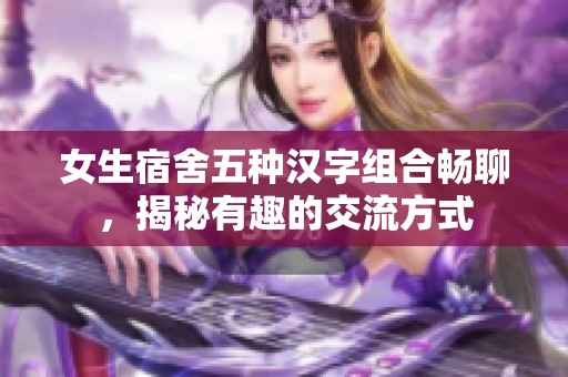 女生宿舍五种汉字组合畅聊，揭秘有趣的交流方式