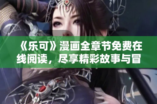 《乐可》漫画全章节免费在线阅读，尽享精彩故事与冒险