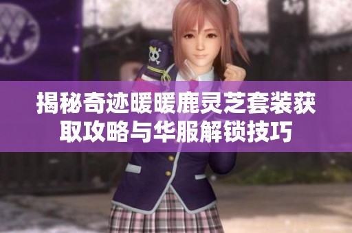 揭秘奇迹暖暖鹿灵芝套装获取攻略与华服解锁技巧