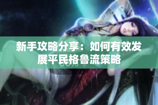 新手攻略分享：如何有效发展平民格鲁流策略