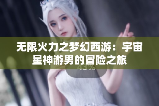 无限火力之梦幻西游：宇宙星神游男的冒险之旅