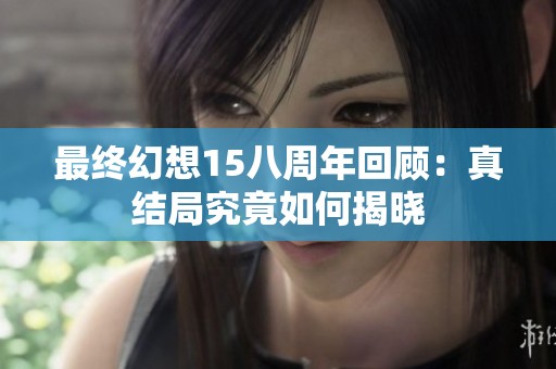 最终幻想15八周年回顾：真结局究竟如何揭晓