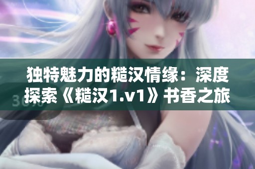 独特魅力的糙汉情缘：深度探索《糙汉1.v1》书香之旅