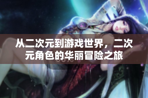 从二次元到游戏世界，二次元角色的华丽冒险之旅
