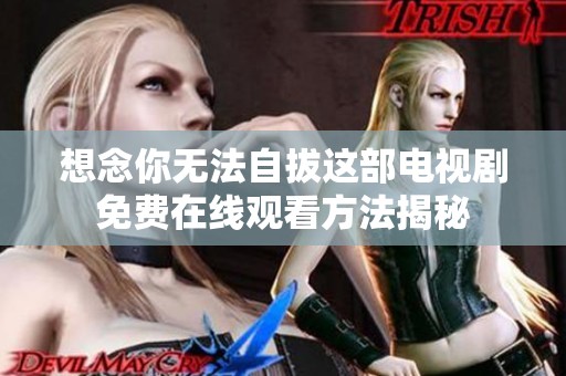 想念你无法自拔这部电视剧免费在线观看方法揭秘