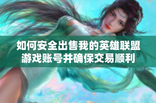 如何安全出售我的英雄联盟游戏账号并确保交易顺利