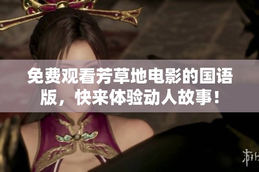 免费观看芳草地电影的国语版，快来体验动人故事！