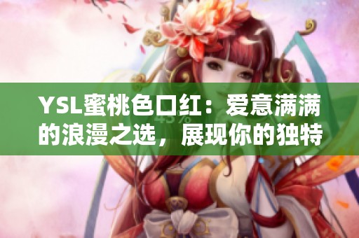 YSL蜜桃色口红：爱意满满的浪漫之选，展现你的独特魅力