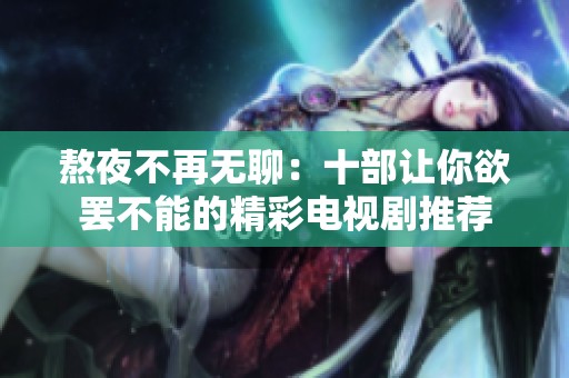 熬夜不再无聊：十部让你欲罢不能的精彩电视剧推荐