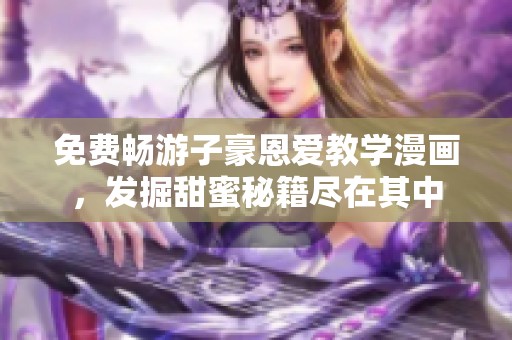 免费畅游子豪恩爱教学漫画，发掘甜蜜秘籍尽在其中