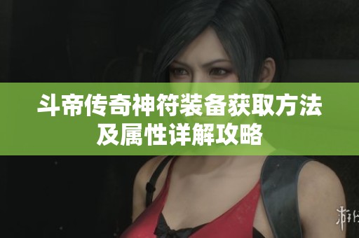 斗帝传奇神符装备获取方法及属性详解攻略