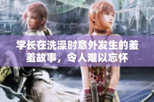 学长在洗澡时意外发生的羞羞故事，令人难以忘怀