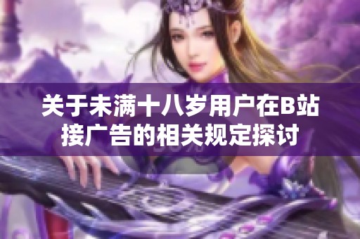 关于未满十八岁用户在B站接广告的相关规定探讨