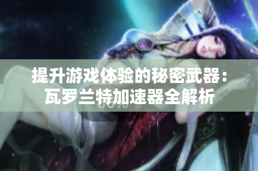 提升游戏体验的秘密武器：瓦罗兰特加速器全解析