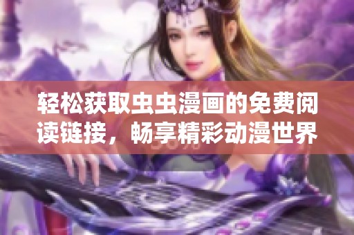 轻松获取虫虫漫画的免费阅读链接，畅享精彩动漫世界