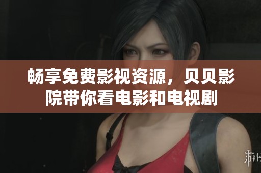 畅享免费影视资源，贝贝影院带你看电影和电视剧