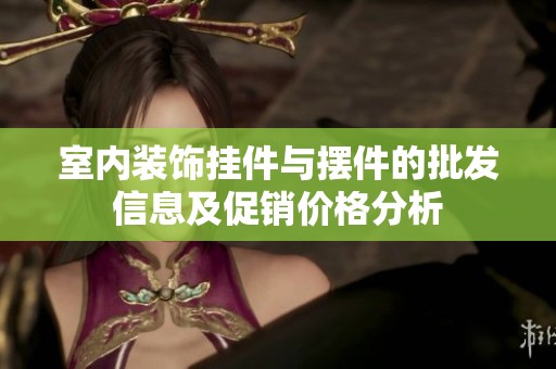 室内装饰挂件与摆件的批发信息及促销价格分析
