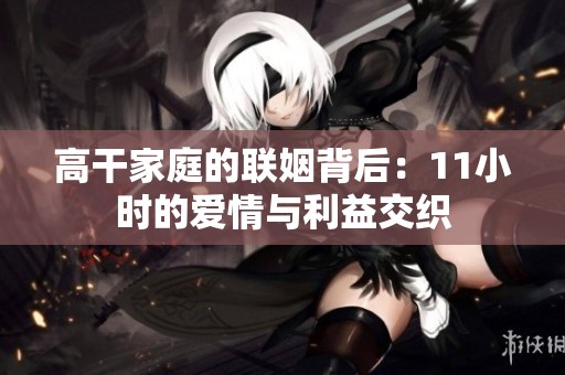 高干家庭的联姻背后：11小时的爱情与利益交织