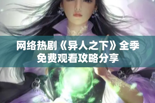 网络热剧《异人之下》全季免费观看攻略分享
