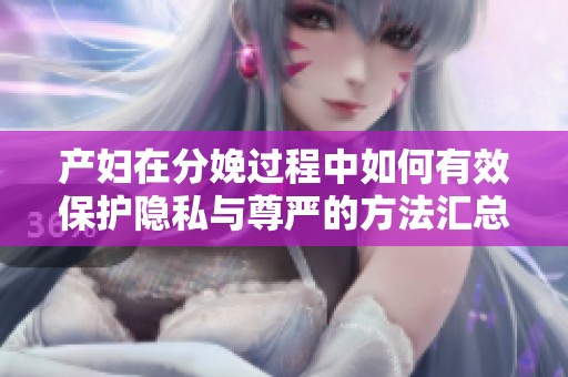 产妇在分娩过程中如何有效保护隐私与尊严的方法汇总