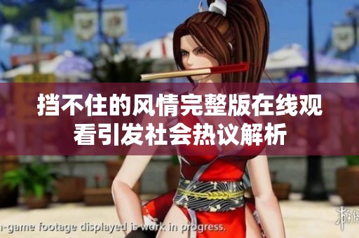 挡不住的风情完整版在线观看引发社会热议解析