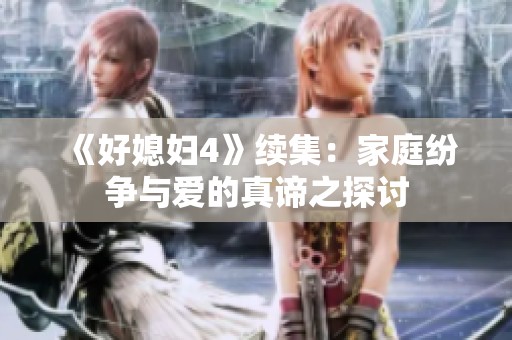 《好媳妇4》续集：家庭纷争与爱的真谛之探讨