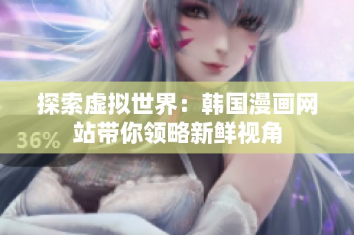 探索虚拟世界：韩国漫画网站带你领略新鲜视角