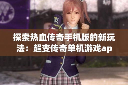探索热血传奇手机版的新玩法：超变传奇单机游戏app全解析