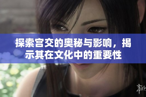 探索宫交的奥秘与影响，揭示其在文化中的重要性