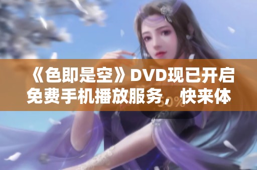 《色即是空》DVD现已开启免费手机播放服务，快来体验吧