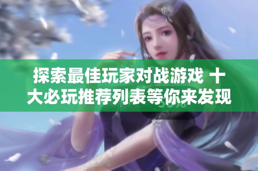 探索最佳玩家对战游戏 十大必玩推荐列表等你来发现
