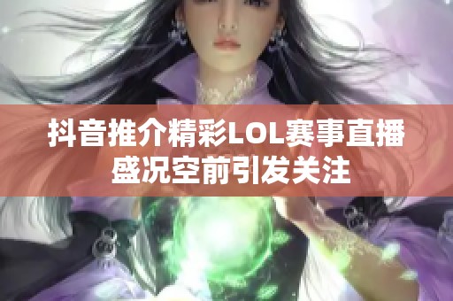 抖音推介精彩LOL赛事直播 盛况空前引发关注