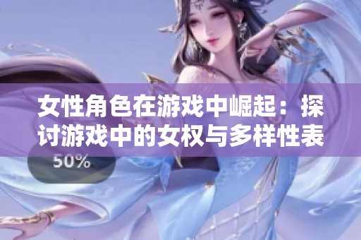 女性角色在游戏中崛起：探讨游戏中的女权与多样性表现