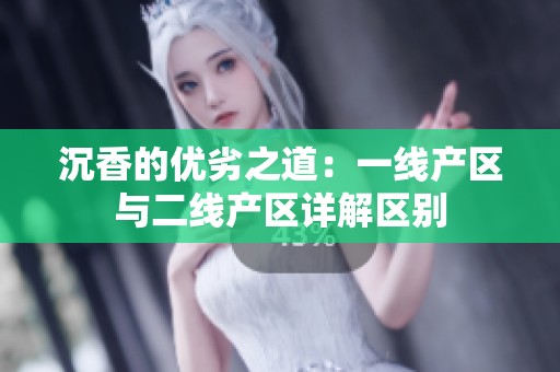 沉香的优劣之道：一线产区与二线产区详解区别