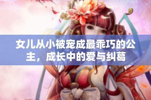 女儿从小被宠成最乖巧的公主，成长中的爱与纠葛