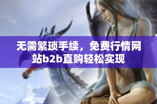 无需繁琐手续，免费行情网站b2b直购轻松实现