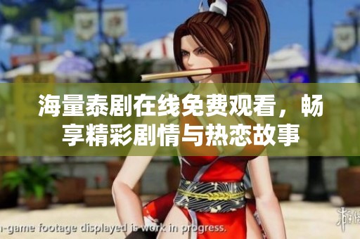 海量泰剧在线免费观看，畅享精彩剧情与热恋故事