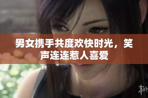 男女携手共度欢快时光，笑声连连惹人喜爱