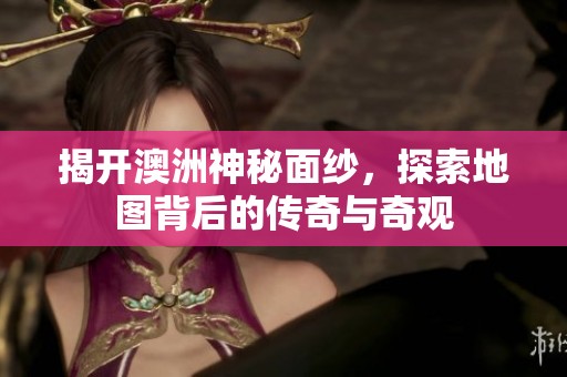 揭开澳洲神秘面纱，探索地图背后的传奇与奇观