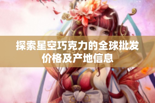 探索星空巧克力的全球批发价格及产地信息