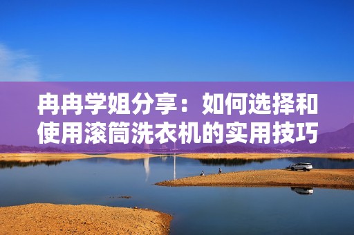 冉冉学姐分享：如何选择和使用滚筒洗衣机的实用技巧