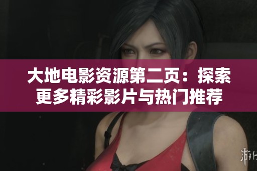 大地电影资源第二页：探索更多精彩影片与热门推荐