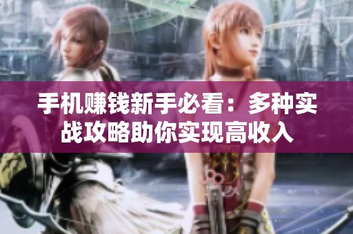 手机赚钱新手必看：多种实战攻略助你实现高收入